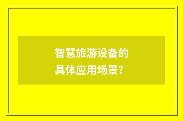 智慧旅游设备的具体应用场景？