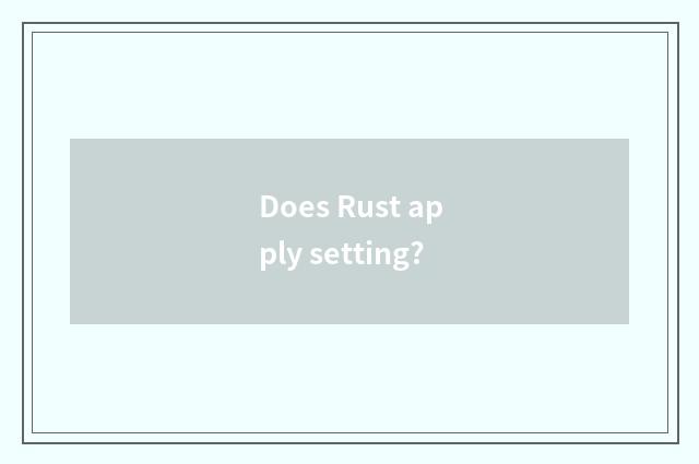 Does Rust apply setting?