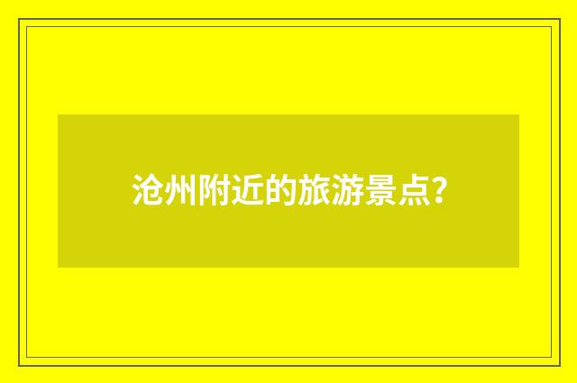 沧州附近的旅游景点?