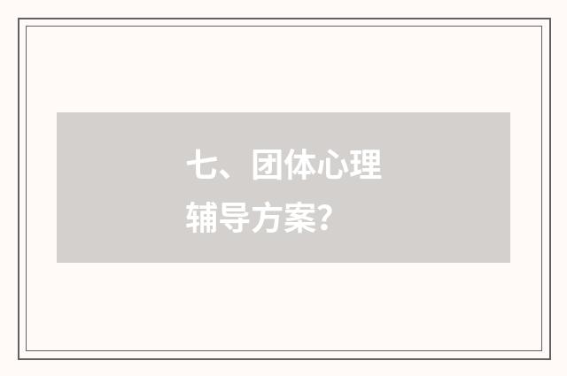 七、团体心理辅导方案？