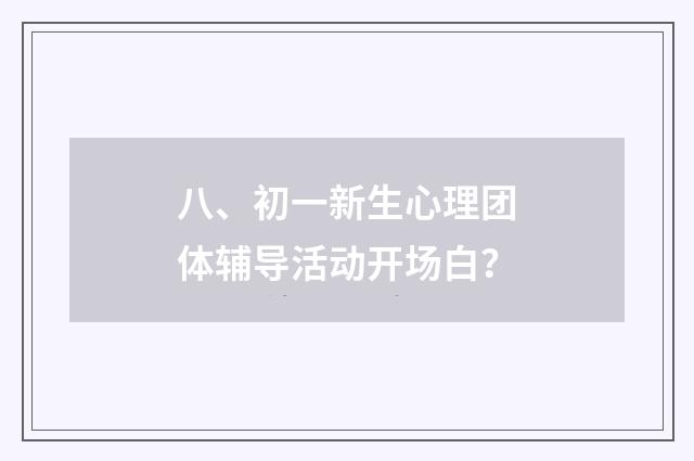 八、初一新生心理团体辅导活动开场白？