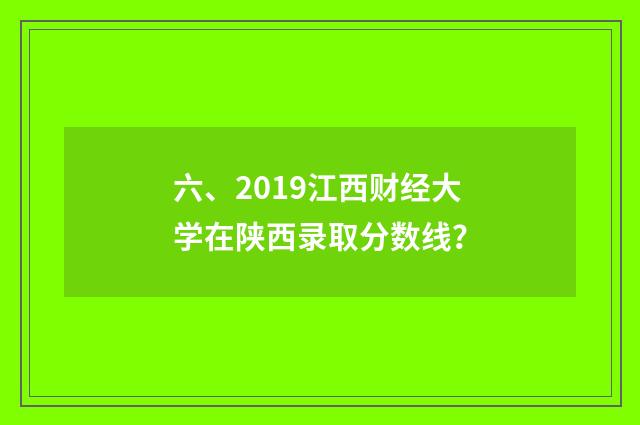 六、2019江西财经大学在陕西录取分数线？