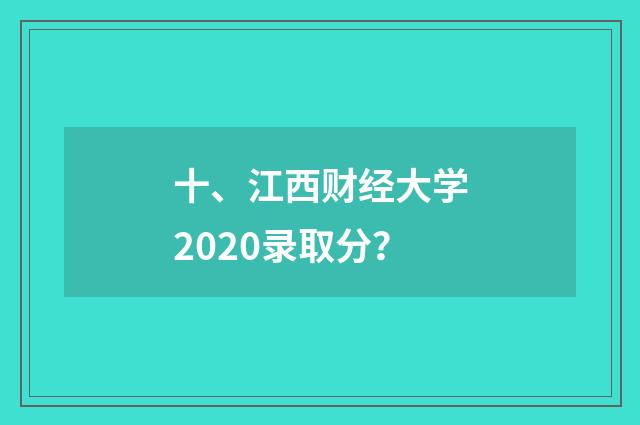 十、江西财经大学2020录取分?