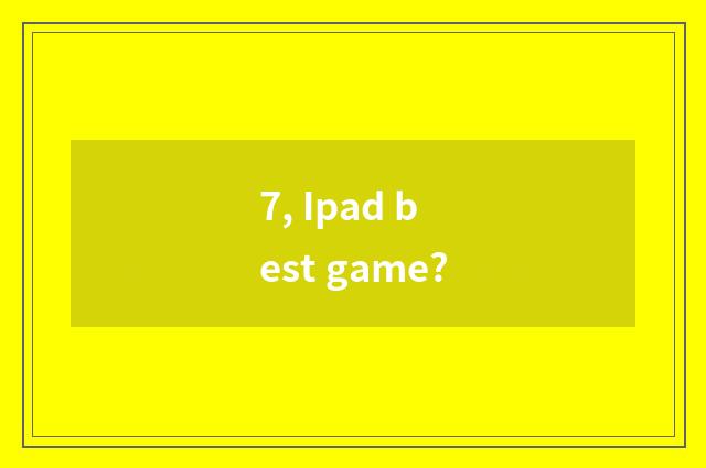 7, Ipad best game?