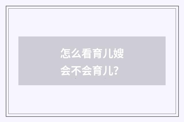 怎么看育儿嫂会不会育儿?