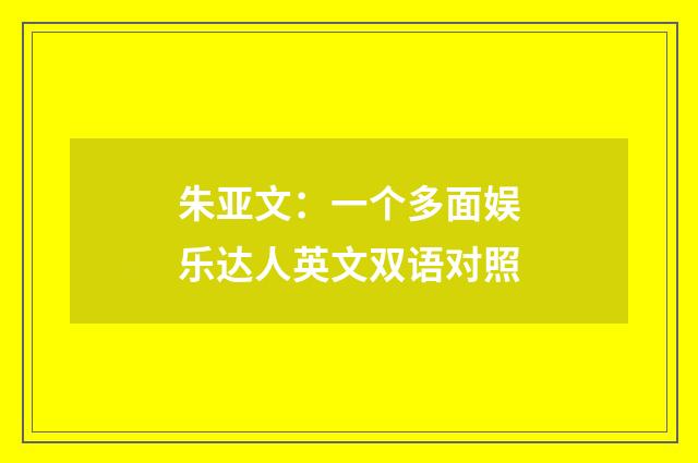 朱亚文:一个多面娱乐达人英文双语对照