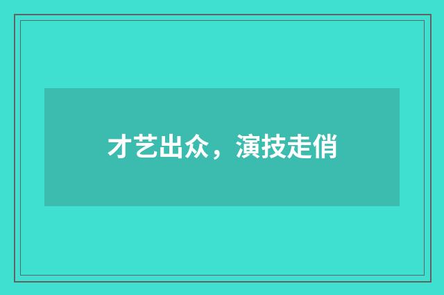 才艺出众，演技走俏
