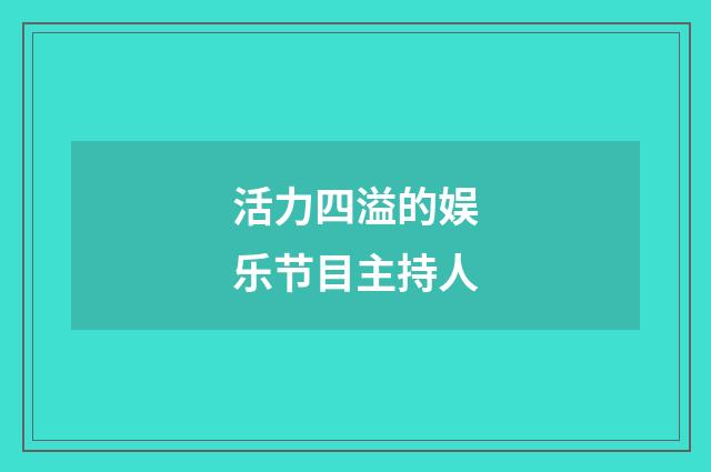 活力四溢的娱乐节目主持人