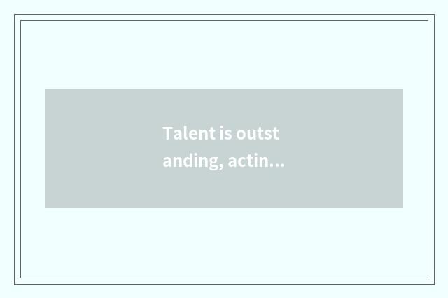 Talent is outstanding, acting is popular