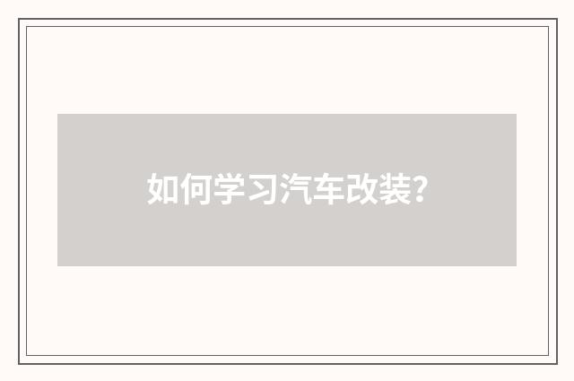 如何学习汽车改装？