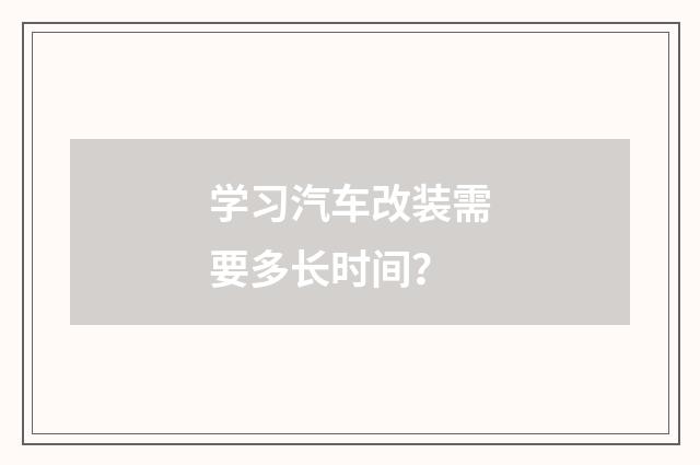 学习汽车改装需要多长时间？