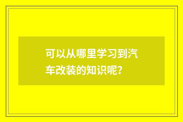 可以从哪里学习到汽车改装的知识呢?