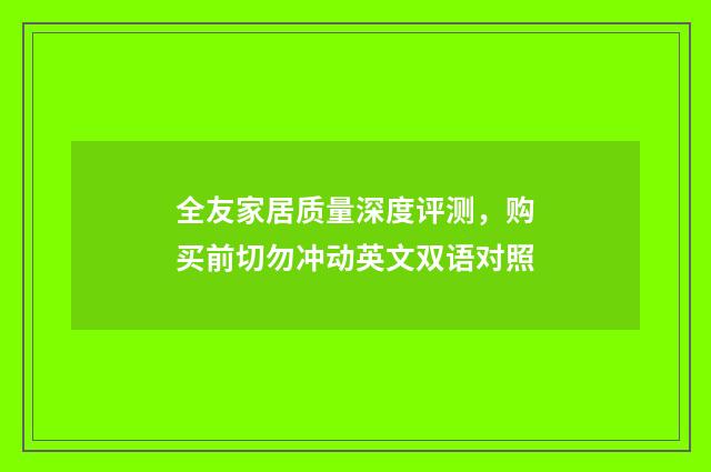 全友家居质量深度评测，购买前切勿冲动英文双语对照