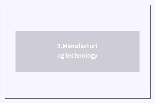 2.Manufacturing technology
