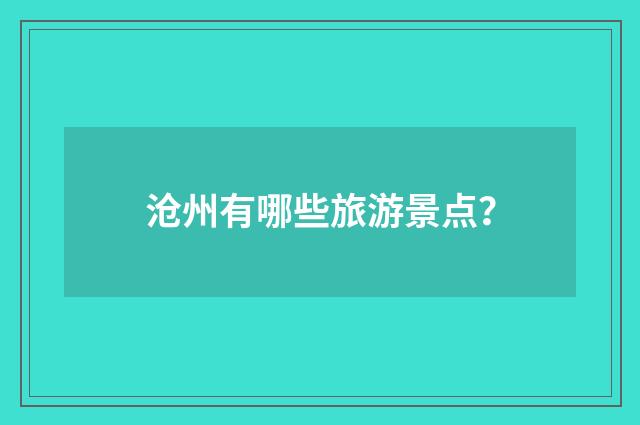 沧州有哪些旅游景点?