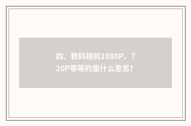 四、数码相机1080P、720P等等的是什么意思？
