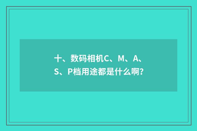 十、数码相机C、M、A、S、P档用途都是什么啊？