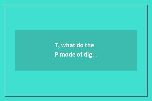 7, what do the P mode of digital camera and M mode have to part?