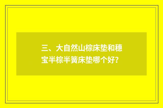 三、大自然山棕床垫和穗宝半棕半簧床垫哪个好？