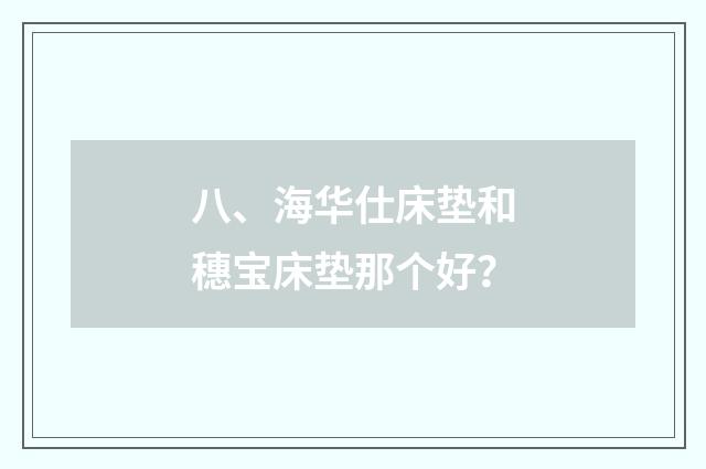 八、海华仕床垫和穗宝床垫那个好？