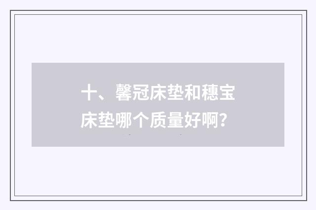 十、馨冠床垫和穗宝床垫哪个质量好啊?