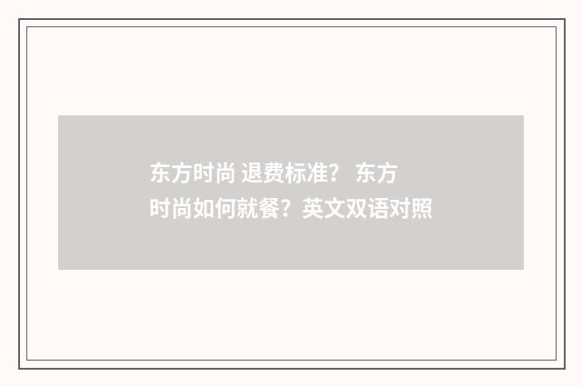 东方时尚 退费标准？ 东方时尚如何就餐？英文双语对照
