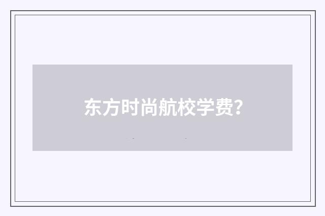 东方时尚航校学费?