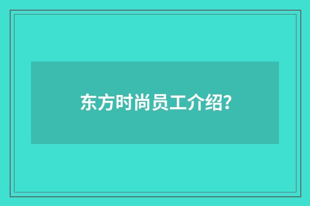 东方时尚员工介绍？
