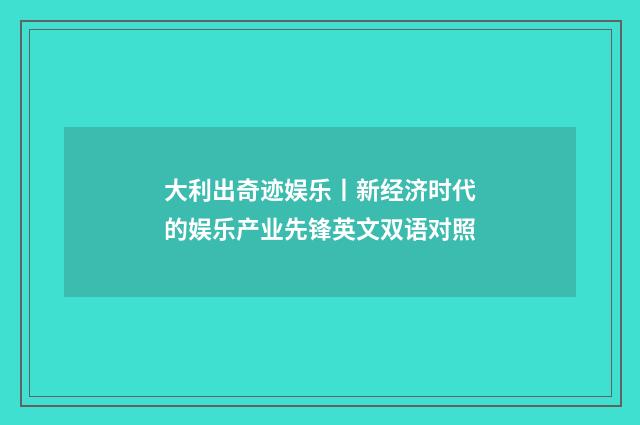 大利出奇迹娱乐丨新经济时代的娱乐产业先锋英文双语对照