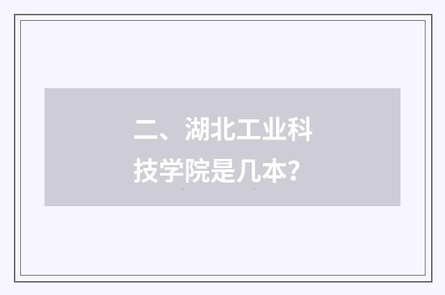 二、湖北工业科技学院是几本？