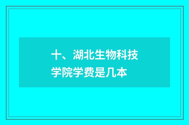 十、湖北生物科技学院学费是几本