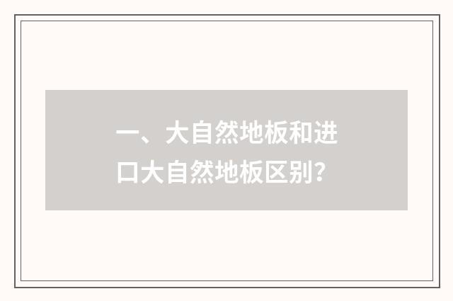 一、大自然地板和进口大自然地板区别?