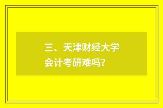 三、天津财经大学会计考研难吗？