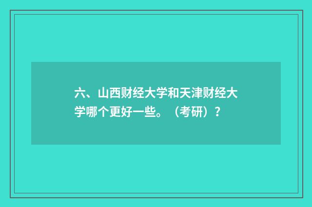 六、山西财经大学和天津财经大学哪个更好一些。(考研)?