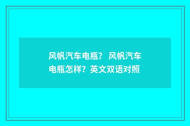 风帆汽车电瓶? 风帆汽车电瓶怎样?英文双语对照