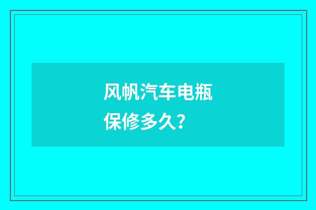风帆汽车电瓶保修多久?