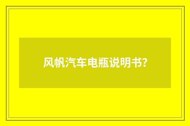 风帆汽车电瓶说明书?