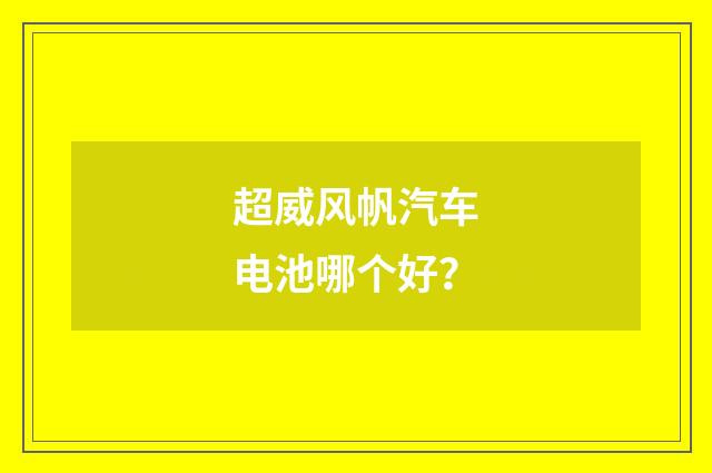 超威风帆汽车电池哪个好?