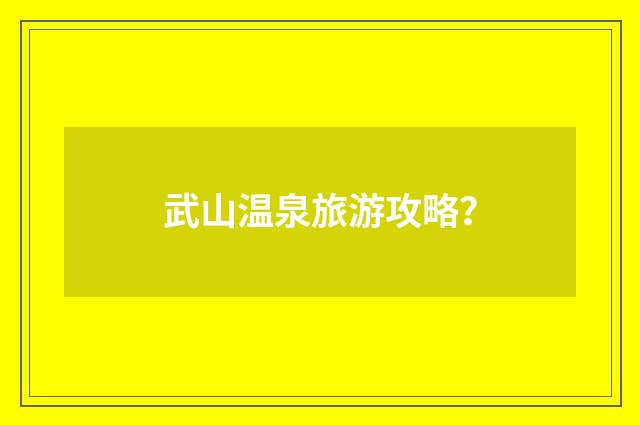 武山温泉旅游攻略?