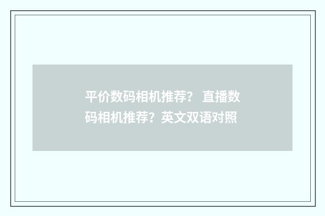 平价数码相机推荐? 直播数码相机推荐?英文双语对照