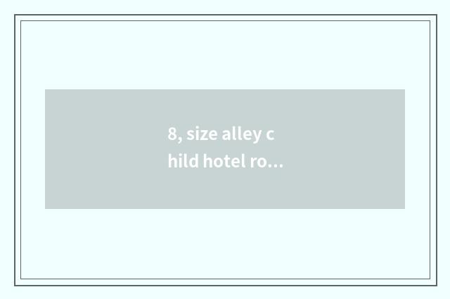 8, size alley child hotel room strategy?