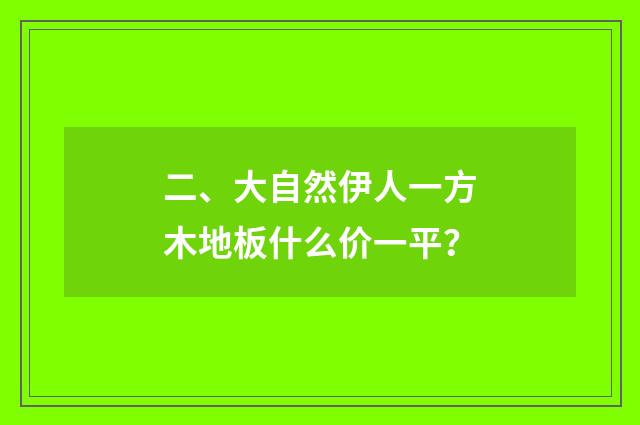 二、大自然伊人一方木地板什么价一平?