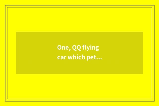 One, QQ flying car which pet is best?