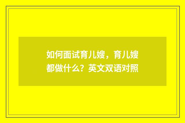 如何面试育儿嫂,育儿嫂都做什么?英文双语对照