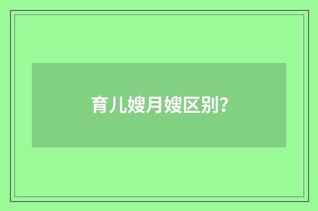育儿嫂月嫂区别?