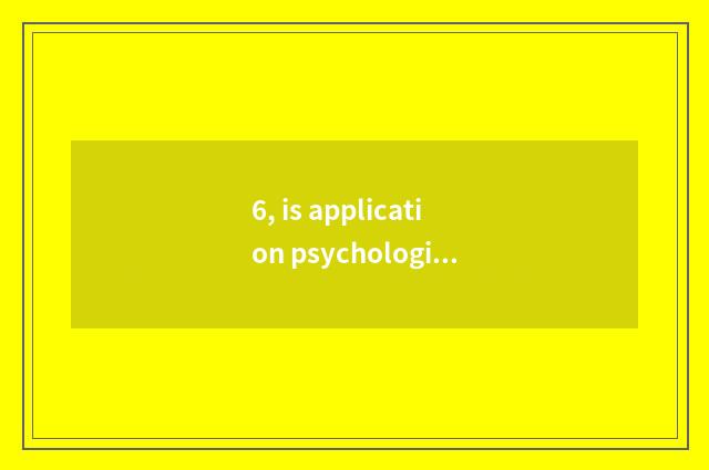 6, is application psychological only large and law only how does large choose?