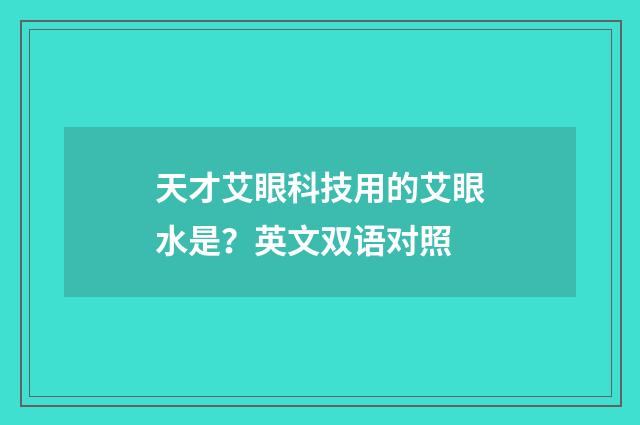 天才艾眼科技用的艾眼水是?英文双语对照