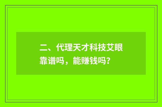二、代理天才科技艾眼靠谱吗,能赚钱吗?