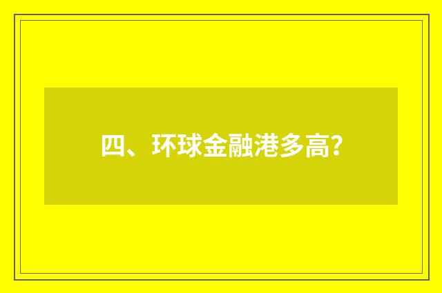 四、环球金融港多高?