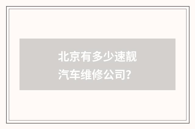 北京有多少速靓汽车维修公司?